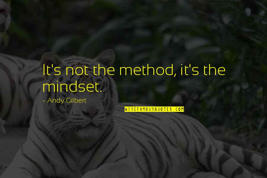 It's Not Attitude Quotes By Andy Gilbert: It's not the method, it's the mindset.