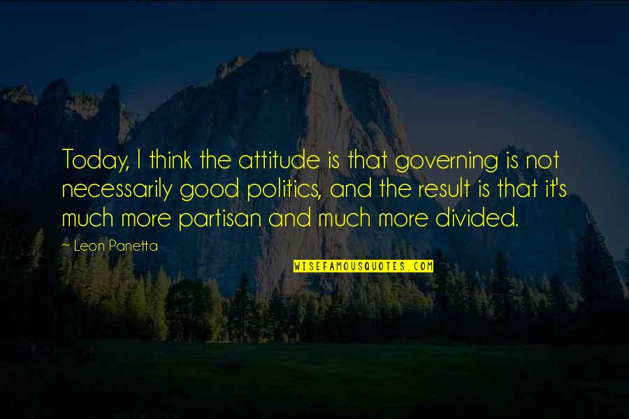 It's Not Attitude Quotes By Leon Panetta: Today, I think the attitude is that governing