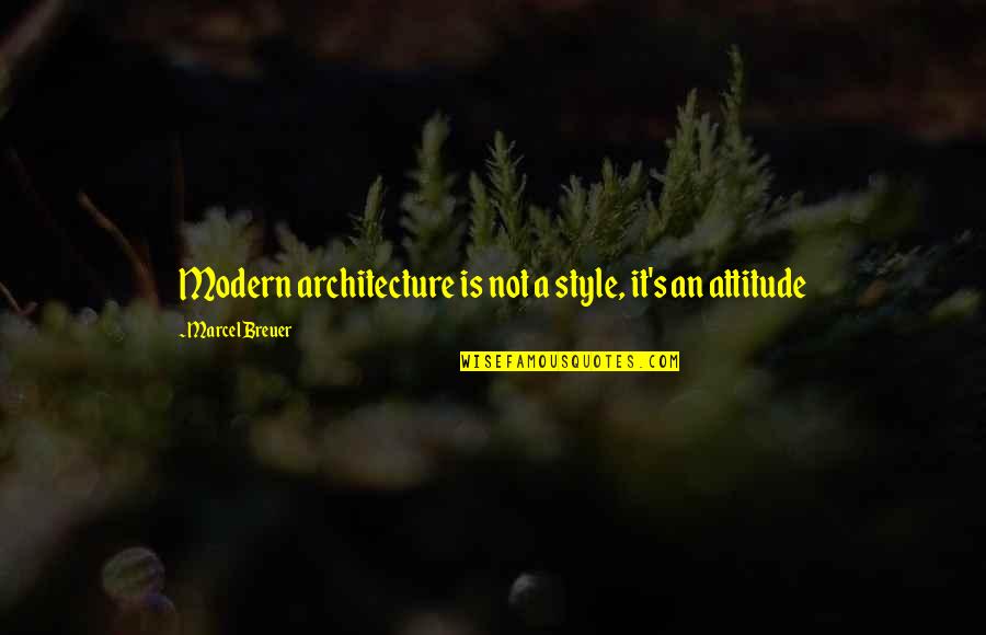 It's Not Attitude Quotes By Marcel Breuer: Modern architecture is not a style, it's an
