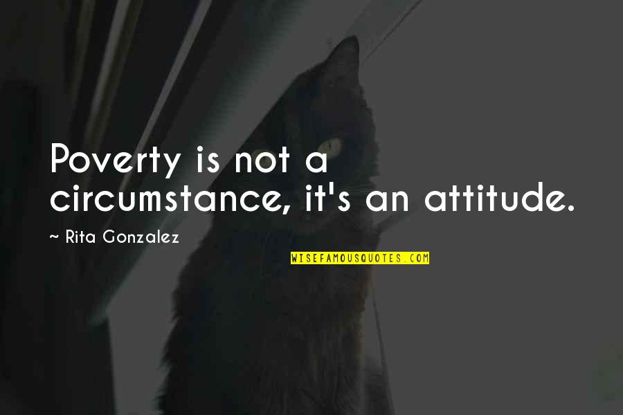 It's Not Attitude Quotes By Rita Gonzalez: Poverty is not a circumstance, it's an attitude.