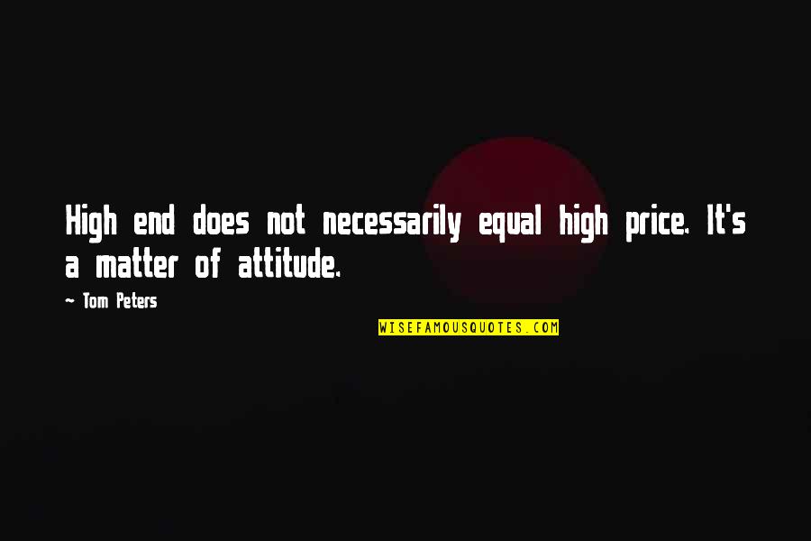 It's Not Attitude Quotes By Tom Peters: High end does not necessarily equal high price.