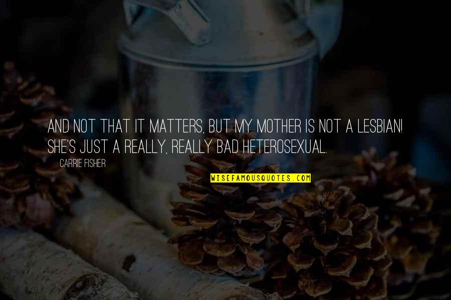 It's Not Bad Quotes By Carrie Fisher: And not that it matters, but my mother