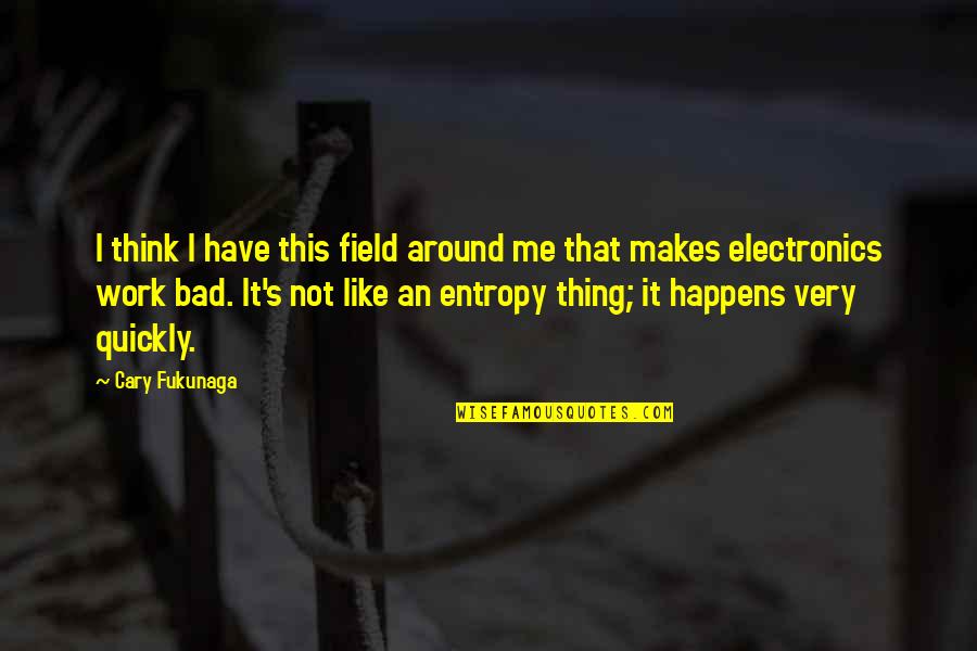 It's Not Bad Quotes By Cary Fukunaga: I think I have this field around me