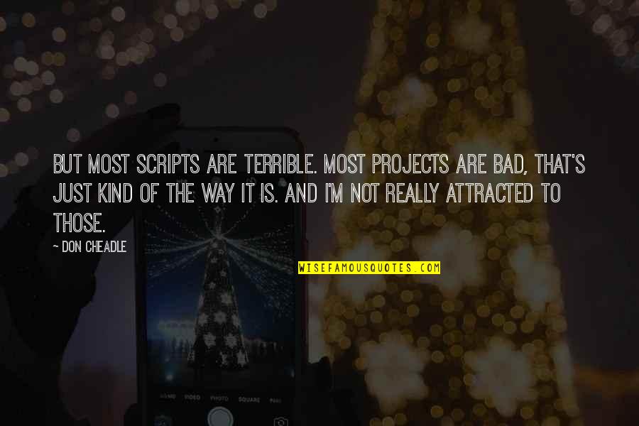 It's Not Bad Quotes By Don Cheadle: But most scripts are terrible. Most projects are