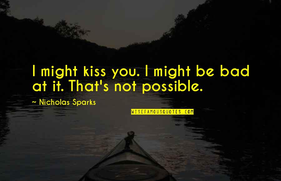 It's Not Bad Quotes By Nicholas Sparks: I might kiss you. I might be bad