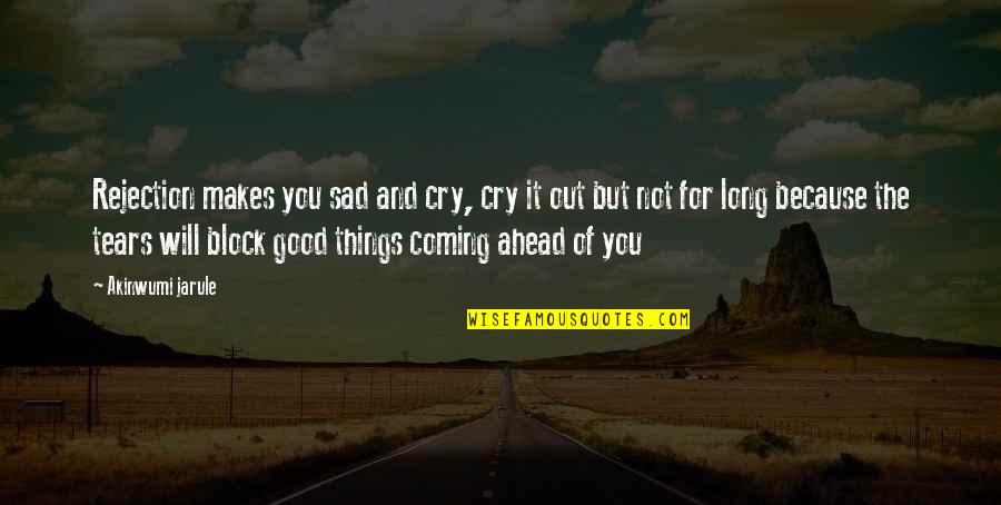 It's Not Because Of You Quotes By Akinwumi Jarule: Rejection makes you sad and cry, cry it