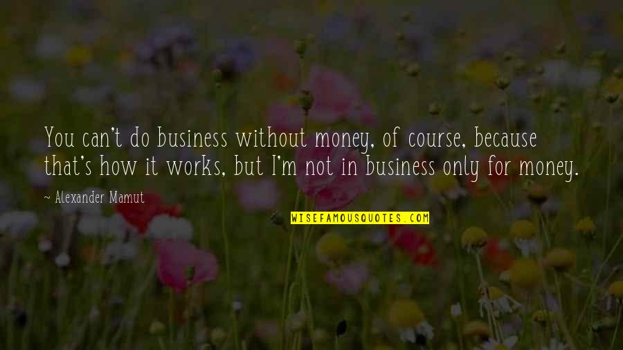 It's Not Because Of You Quotes By Alexander Mamut: You can't do business without money, of course,