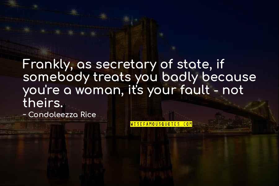 It's Not Because Of You Quotes By Condoleezza Rice: Frankly, as secretary of state, if somebody treats