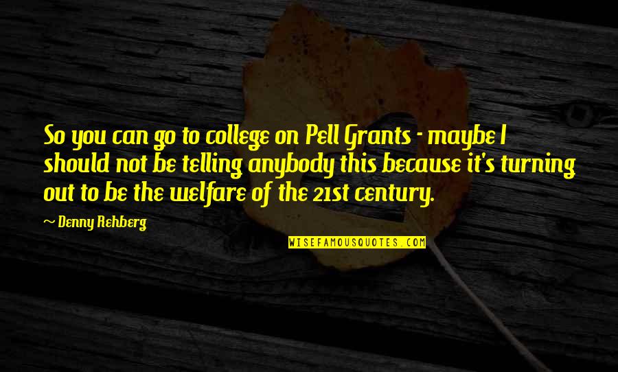 It's Not Because Of You Quotes By Denny Rehberg: So you can go to college on Pell