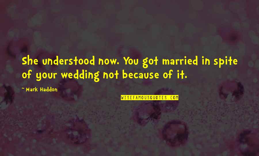 It's Not Because Of You Quotes By Mark Haddon: She understood now. You got married in spite