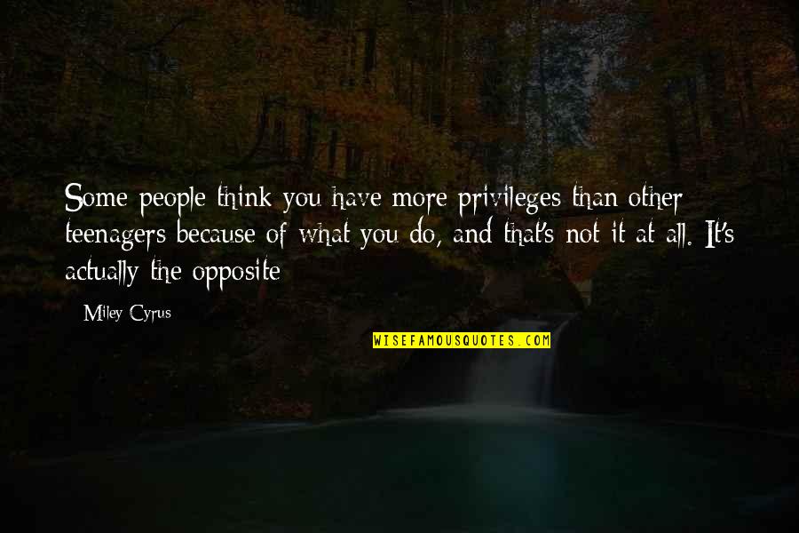 It's Not Because Of You Quotes By Miley Cyrus: Some people think you have more privileges than