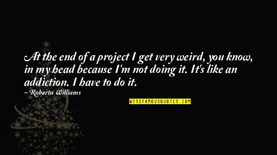 It's Not Because Of You Quotes By Roberta Williams: At the end of a project I get