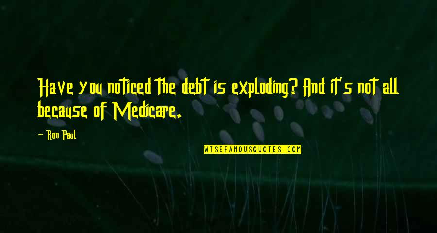 It's Not Because Of You Quotes By Ron Paul: Have you noticed the debt is exploding? And