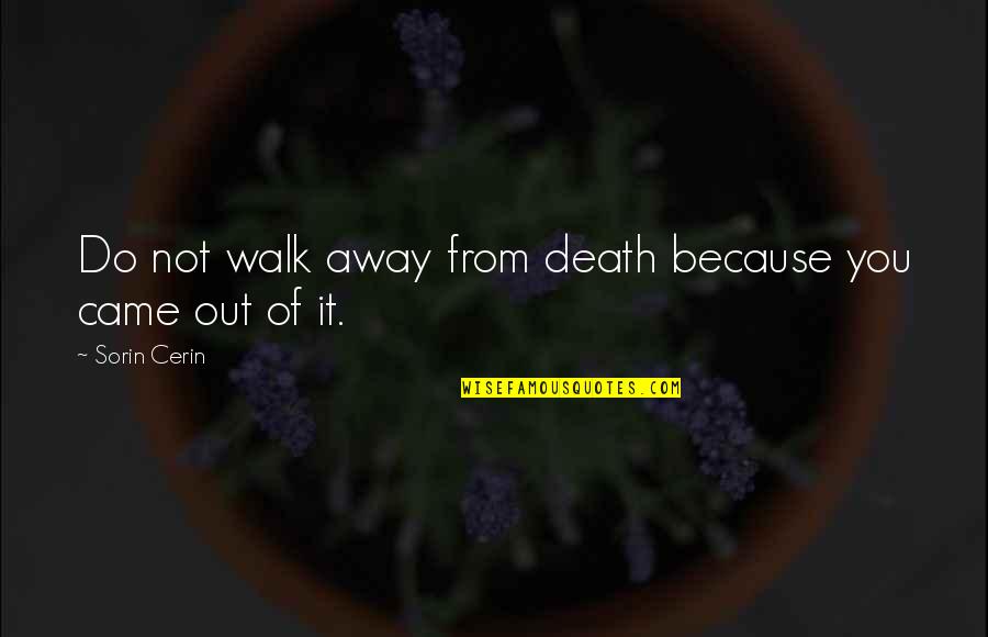 It's Not Because Of You Quotes By Sorin Cerin: Do not walk away from death because you