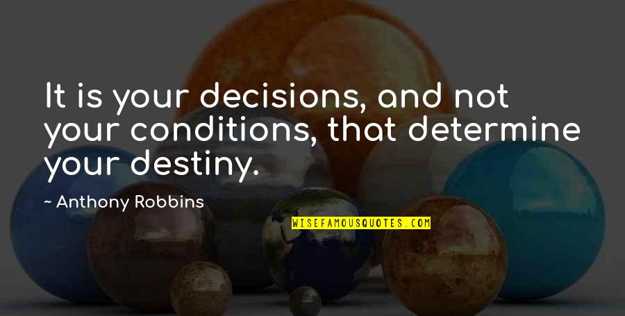 It's Not Destiny Quotes By Anthony Robbins: It is your decisions, and not your conditions,