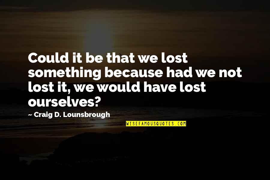 It's Not Destiny Quotes By Craig D. Lounsbrough: Could it be that we lost something because