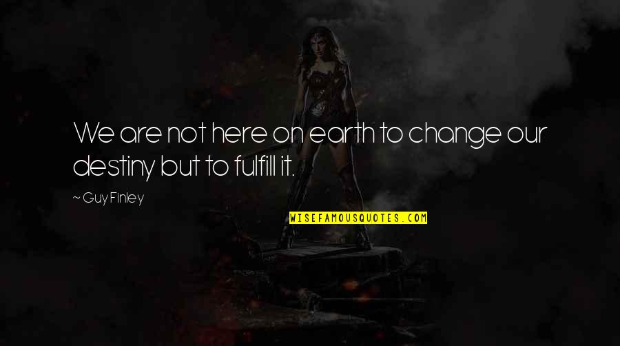 It's Not Destiny Quotes By Guy Finley: We are not here on earth to change