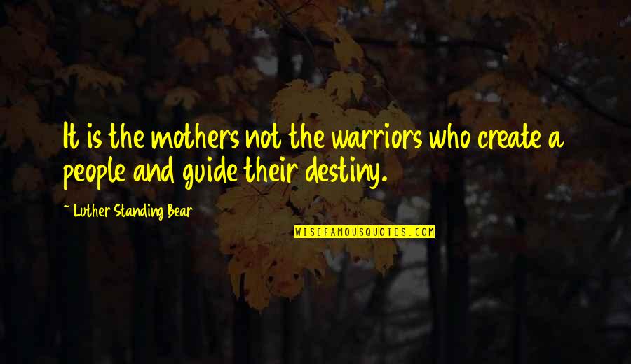 It's Not Destiny Quotes By Luther Standing Bear: It is the mothers not the warriors who