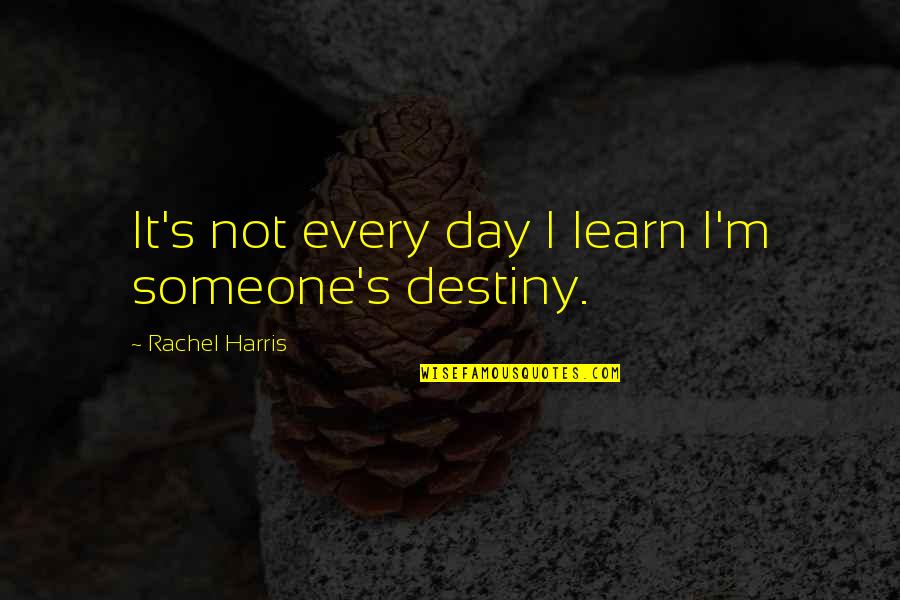 It's Not Destiny Quotes By Rachel Harris: It's not every day I learn I'm someone's