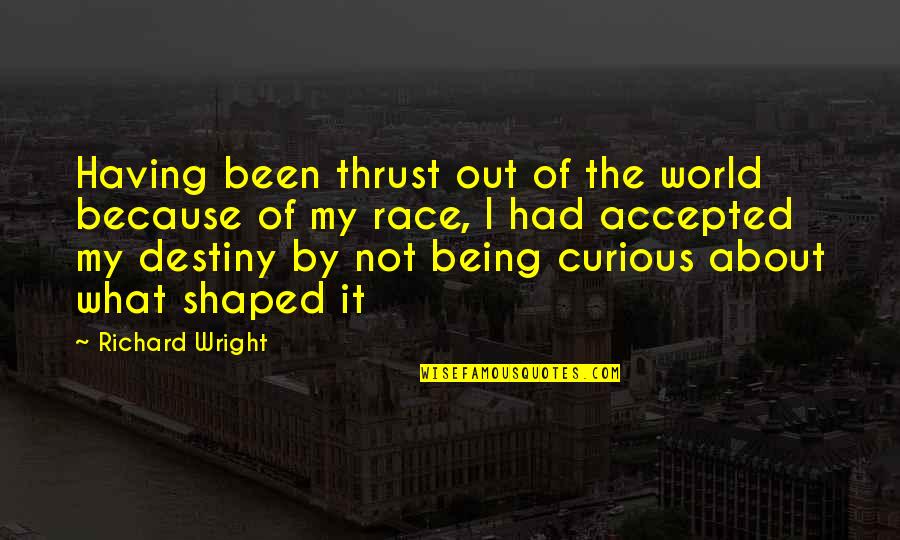 It's Not Destiny Quotes By Richard Wright: Having been thrust out of the world because