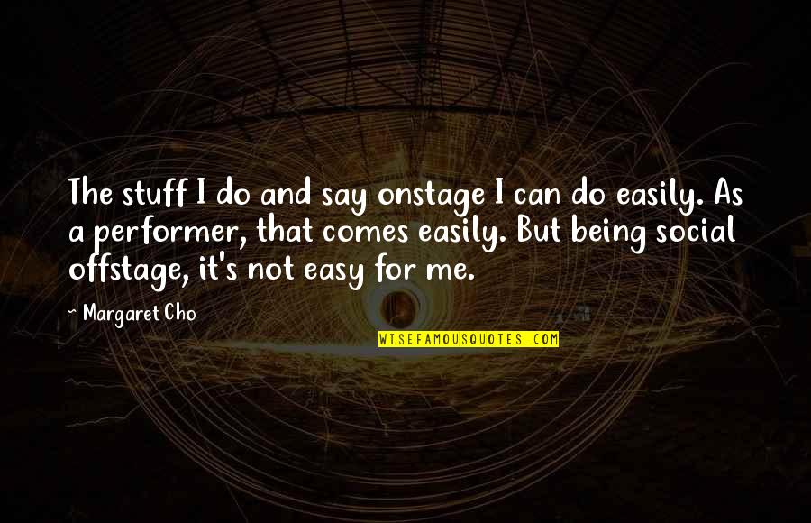 Its Not Easy For Me Quotes By Margaret Cho: The stuff I do and say onstage I