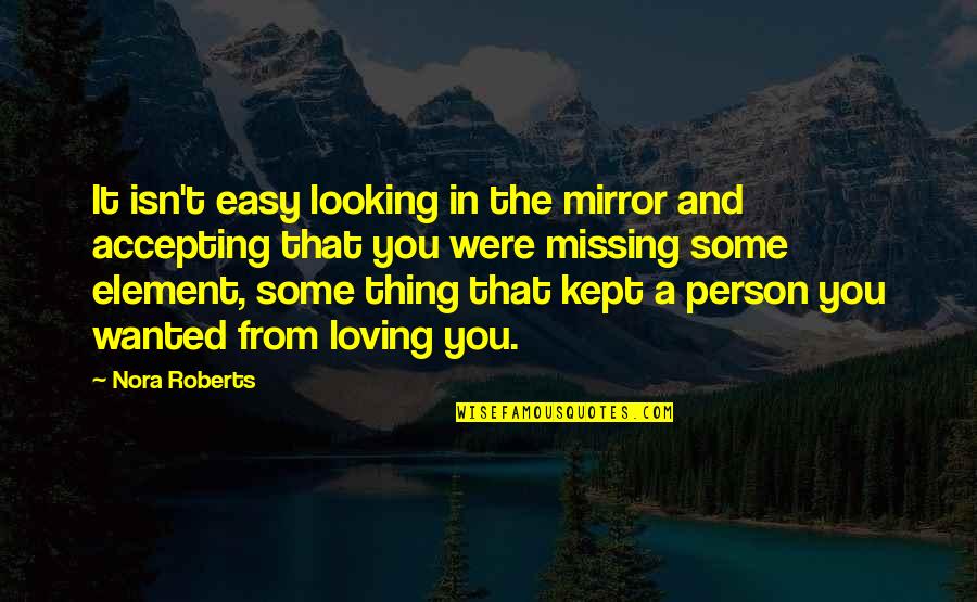 It's Not Easy Loving You Quotes By Nora Roberts: It isn't easy looking in the mirror and It's Not Easy Loving You Quotes By Nora Roberts: It isn't easy looking in the mirror and