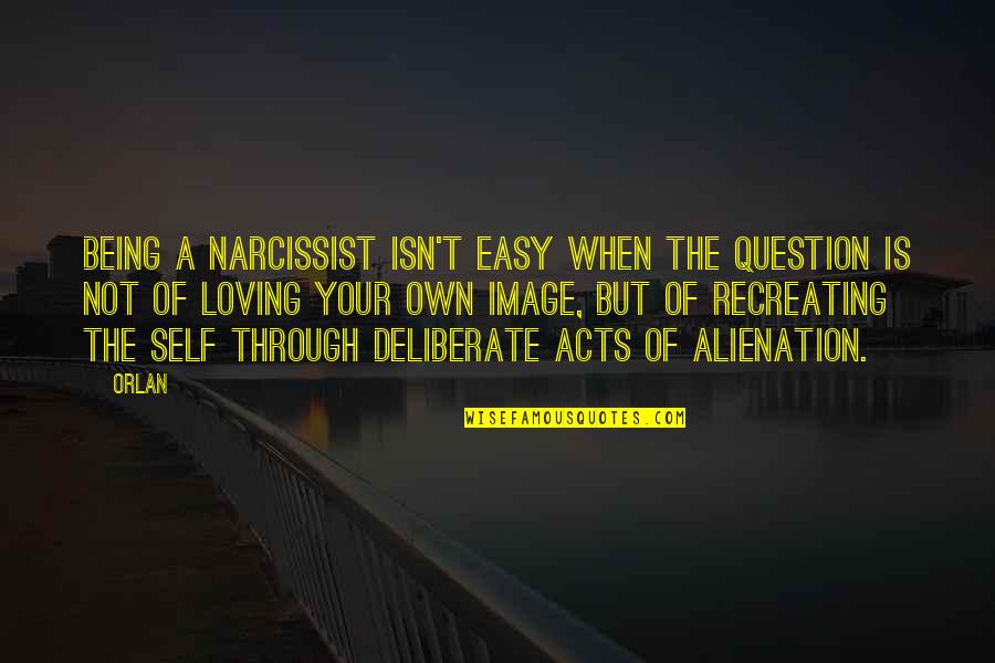 It's Not Easy Loving You Quotes By Orlan: Being a narcissist isn't easy when the question