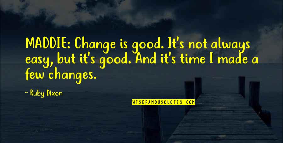 Its Not Easy To Change Quotes By Ruby Dixon: MADDIE: Change is good. It's not always easy, Its Not Easy To Change Quotes By Ruby Dixon: MADDIE: Change is good. It's not always easy,