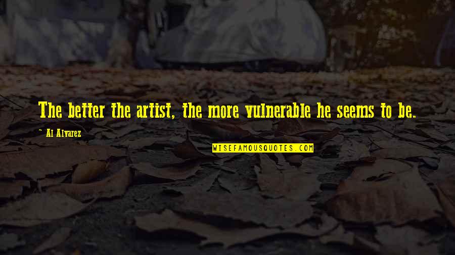 It's Not Easy To Forgive Quotes By Al Alvarez: The better the artist, the more vulnerable he It's Not Easy To Forgive Quotes By Al Alvarez: The better the artist, the more vulnerable he