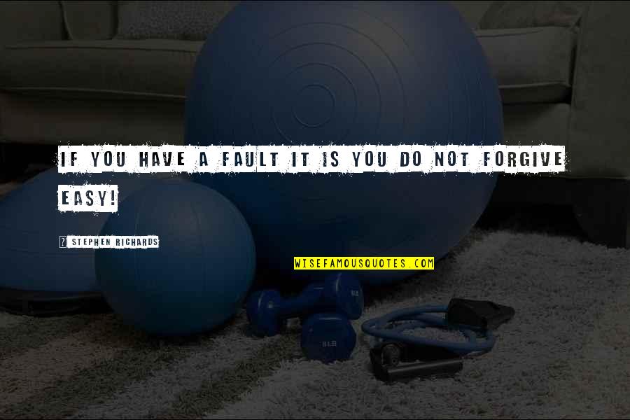 It's Not Easy To Forgive Quotes By Stephen Richards: If you have a fault it is you It's Not Easy To Forgive Quotes By Stephen Richards: If you have a fault it is you