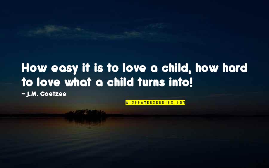 Its Not Easy To Love You Quotes By J.M. Coetzee: How easy it is to love a child,