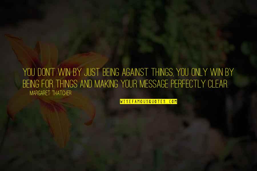 Its Not Everyday You Meet Someone Quotes By Margaret Thatcher: You don't win by just being against things, Its Not Everyday You Meet Someone Quotes By Margaret Thatcher: You don't win by just being against things,
