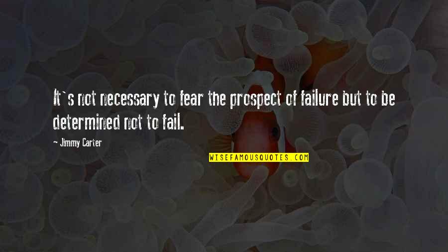 It's Not Failure Quotes By Jimmy Carter: It's not necessary to fear the prospect of