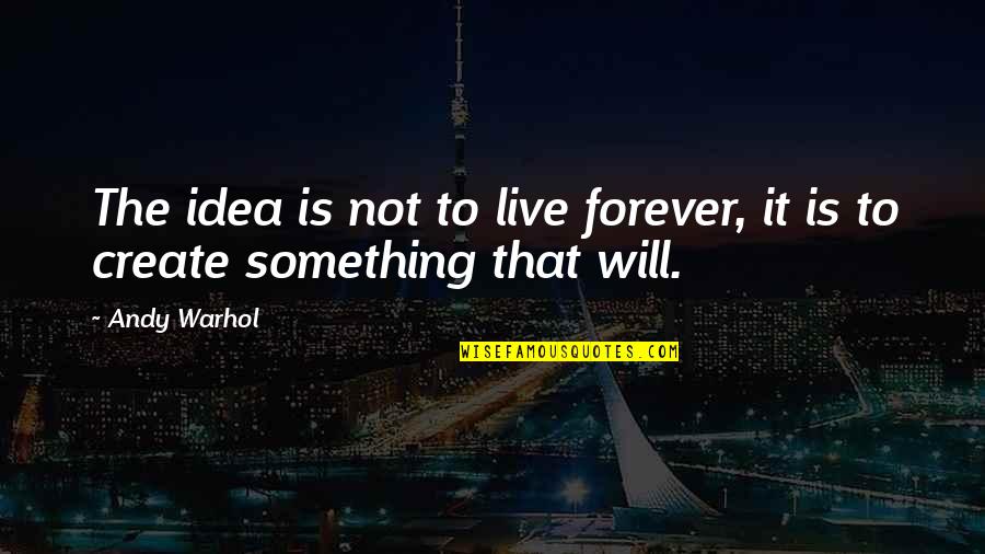 It's Not Forever Quotes By Andy Warhol: The idea is not to live forever, it