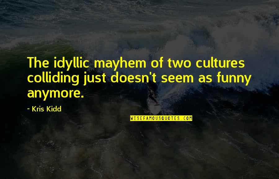 It's Not Funny Anymore Quotes By Kris Kidd: The idyllic mayhem of two cultures colliding just