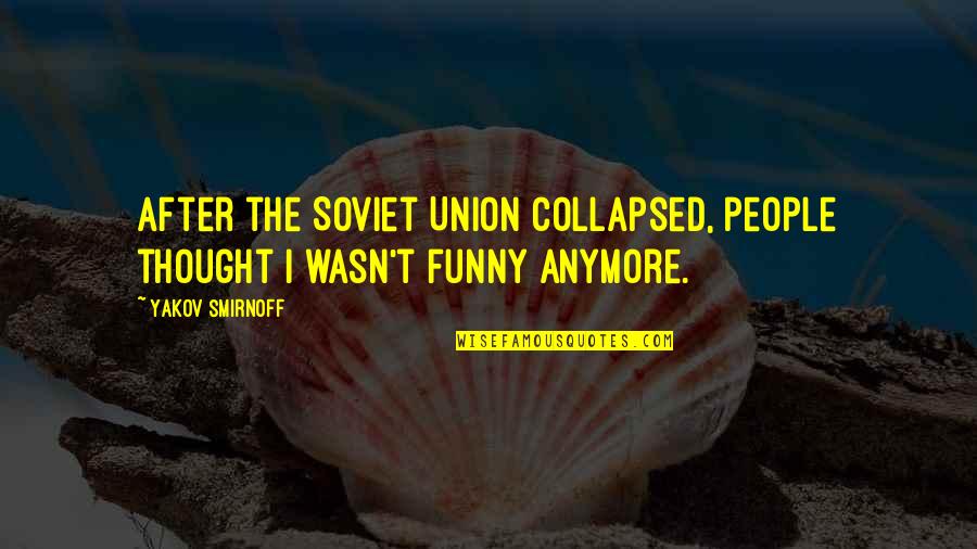 It's Not Funny Anymore Quotes By Yakov Smirnoff: After the Soviet Union collapsed, people thought I