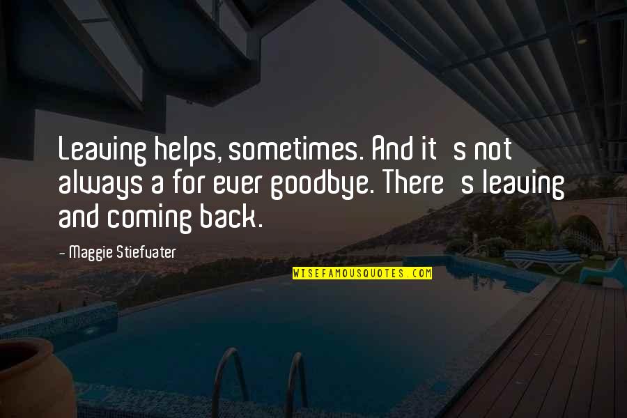It's Not Goodbye Quotes By Maggie Stiefvater: Leaving helps, sometimes. And it's not always a
