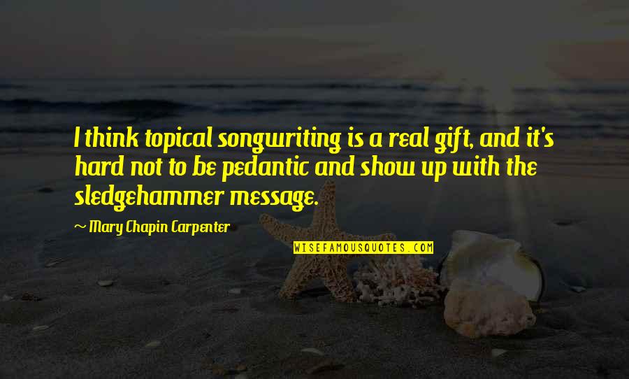 It's Not Hard Quotes By Mary Chapin Carpenter: I think topical songwriting is a real gift,