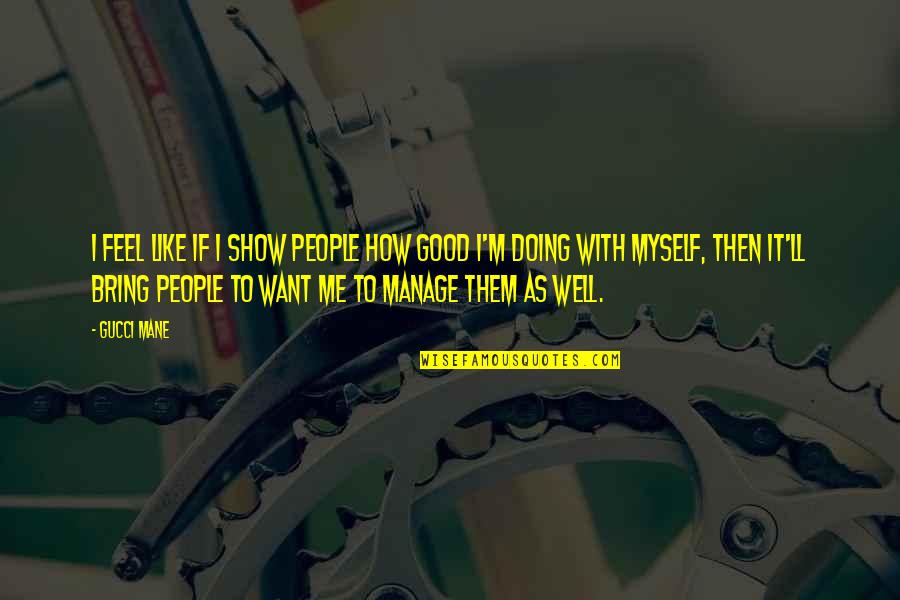 Its Not How Good You Are Its How Good You Want To Be Quotes By Gucci Mane: I feel like if I show people how