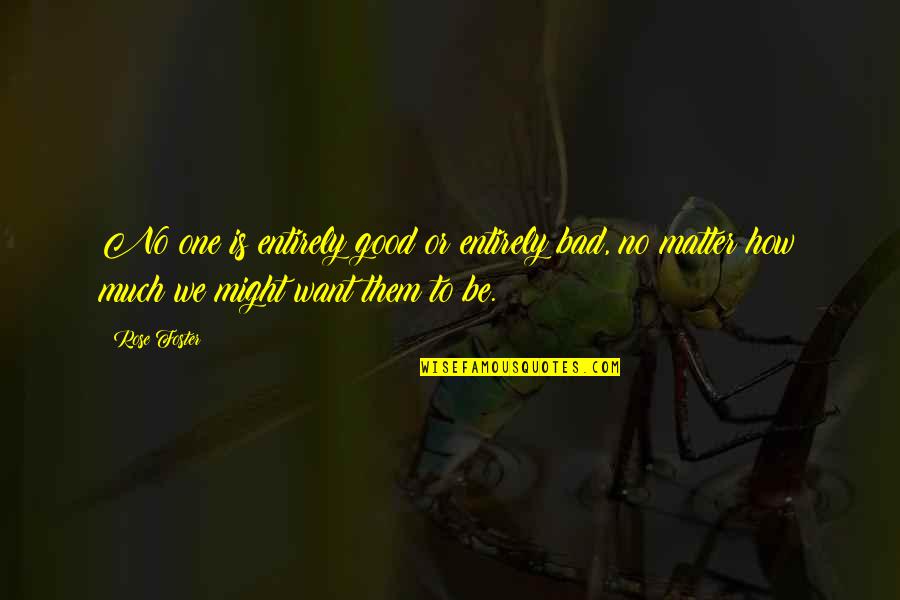 Its Not How Good You Are Its How Good You Want To Be Quotes By Rose Foster: No one is entirely good or entirely bad,
