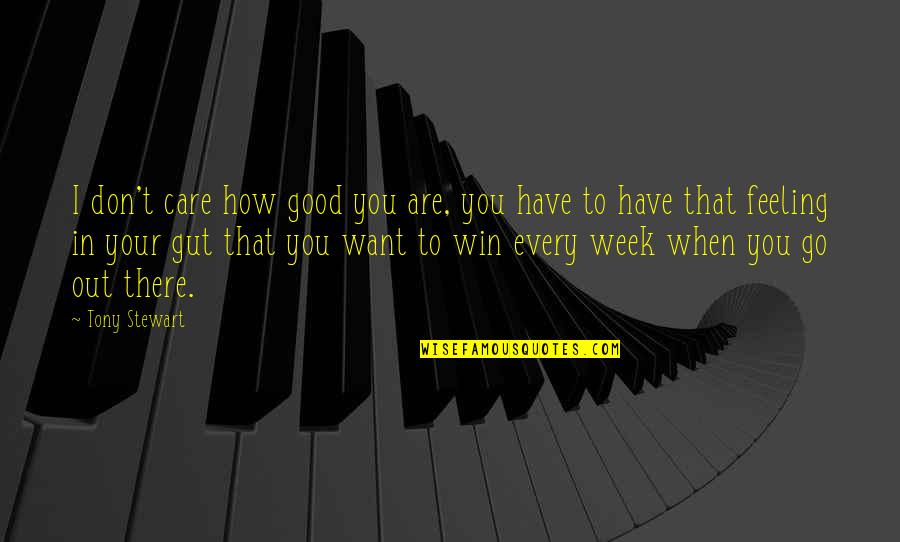 Its Not How Good You Are Its How Good You Want To Be Quotes By Tony Stewart: I don't care how good you are, you Its Not How Good You Are Its How Good You Want To Be Quotes By Tony Stewart: I don't care how good you are, you