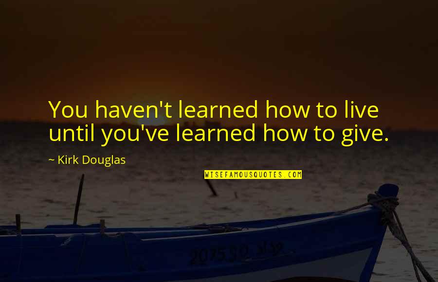 It's Not How Much You Give Quotes By Kirk Douglas: You haven't learned how to live until you've