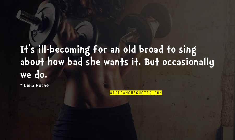 It's Not How Old You Are Quotes By Lena Horne: It's ill-becoming for an old broad to sing