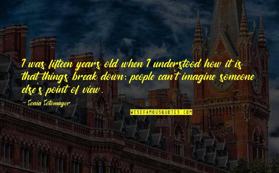 It's Not How Old You Are Quotes By Sonia Sotomayor: I was fifteen years old when I understood