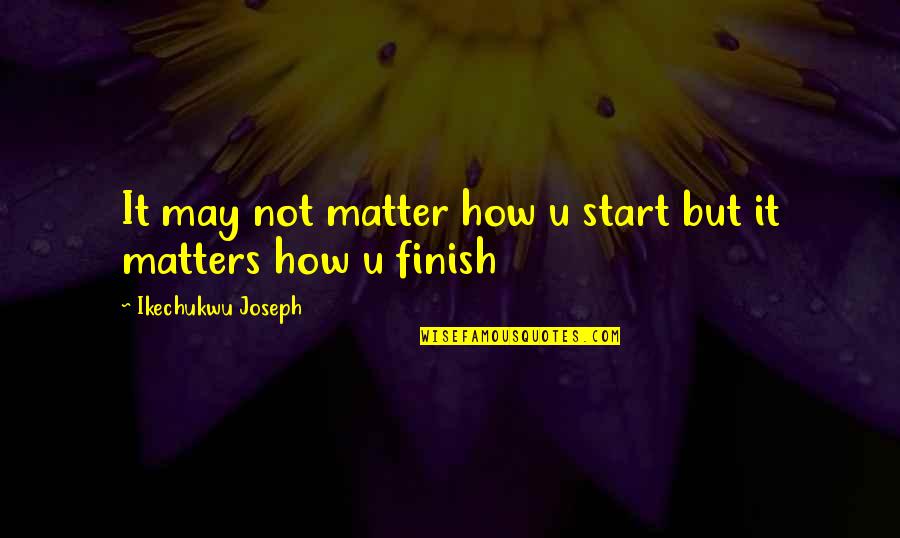 Its Not How You Start But Finish Quotes By Ikechukwu Joseph: It may not matter how u start but Its Not How You Start But Finish Quotes By Ikechukwu Joseph: It may not matter how u start but