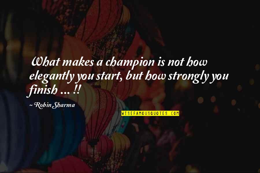 Its Not How You Start But Finish Quotes By Robin Sharma: What makes a champion is not how elegantly