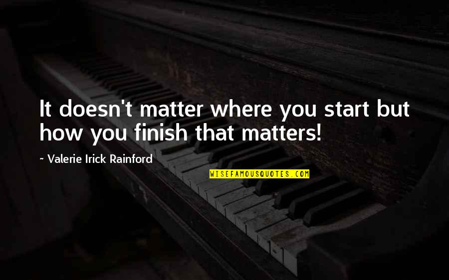 It's Not How You Start Quotes By Valerie Irick Rainford: It doesn't matter where you start but how