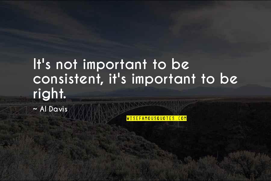 It's Not Important Quotes By Al Davis: It's not important to be consistent, it's important