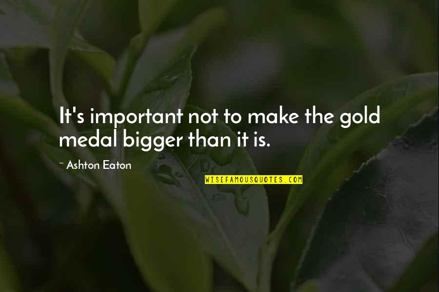 It's Not Important Quotes By Ashton Eaton: It's important not to make the gold medal