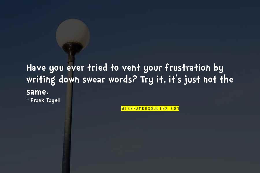 It's Not Just Words Quotes By Frank Tayell: Have you ever tried to vent your frustration